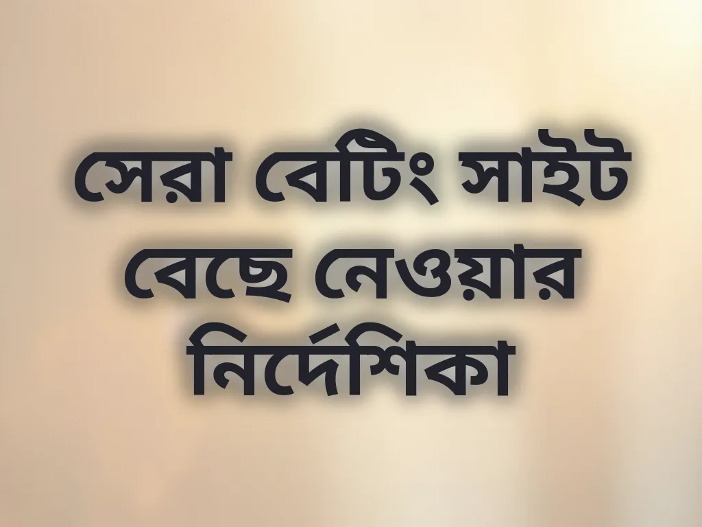 সেরা বেটিং সাইট বেছে নেওয়ার নির্দেশিকা